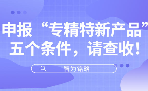 申報“專精特新產(chǎn)品”五個條件，請查收！