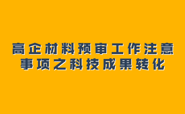 高企材料預(yù)審工作注意事項之科技成果轉(zhuǎn)化