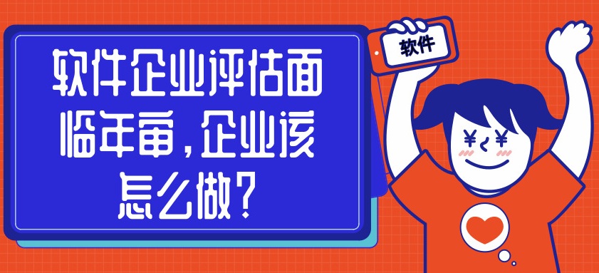 軟件企業(yè)評(píng)估面臨年審，企業(yè)該怎么做？