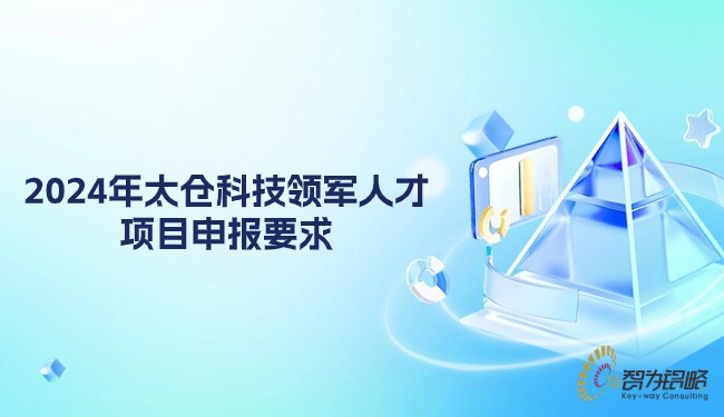 1714379780982230.jpg 2024年太倉科技領(lǐng)軍人才項(xiàng)目咨詢要求.jpg