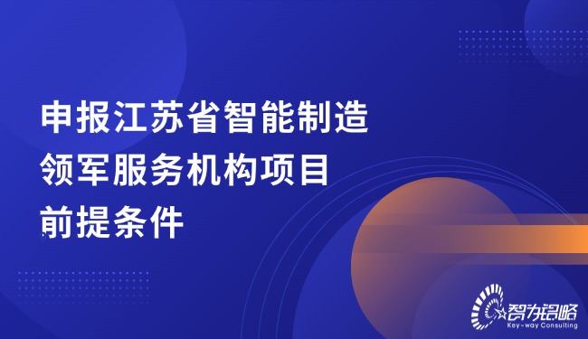 申報(bào)江蘇省智能制造領(lǐng)軍服務(wù)機(jī)構(gòu)項(xiàng)目前提條件