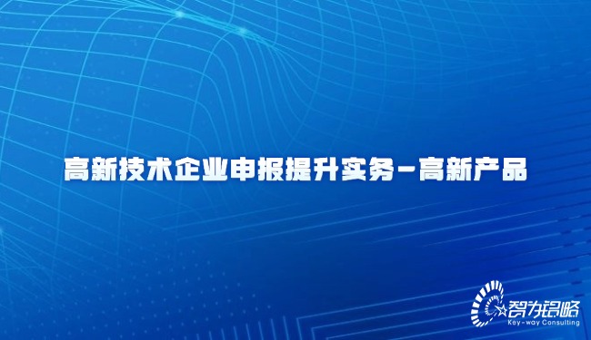 高新技術(shù)產(chǎn)業(yè)申報(bào)提升實(shí)務(wù)-高新產(chǎn)品