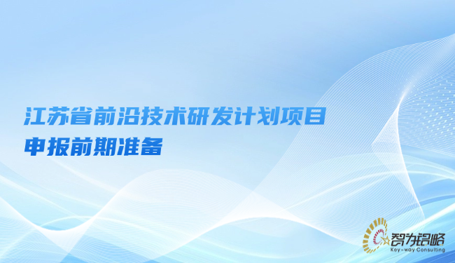 江蘇省前沿技術(shù)研發(fā)計(jì)劃項(xiàng)目咨詢前期準(zhǔn)備