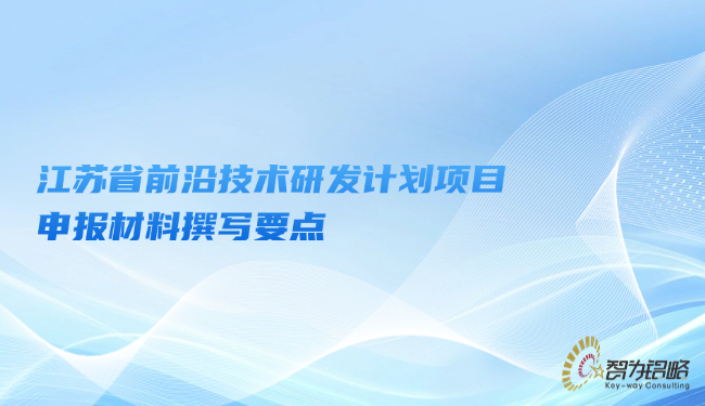 江蘇省前沿技術(shù)研發(fā)計(jì)劃項(xiàng)目咨詢材料撰寫要點(diǎn)