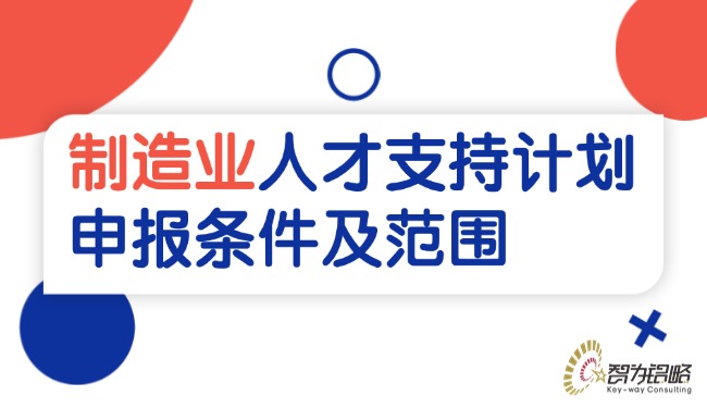 1754365514925292.jpg 制造業(yè)人才支持計(jì)劃申報(bào)條件及范圍.jpg