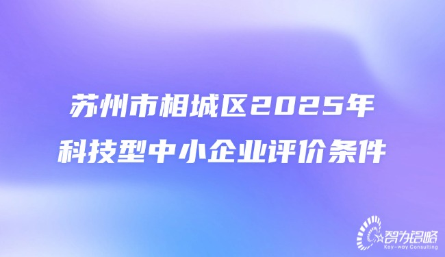 1754551912209134.jpg 蘇州市相城區(qū)2025年科技型中小企業(yè)評價(jià)條件.jpg