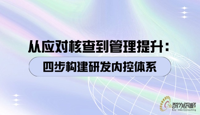 1760404590127032.jpg 從應(yīng)對核查到管理提升:四步構(gòu)建研發(fā)內(nèi)控體系.jpg