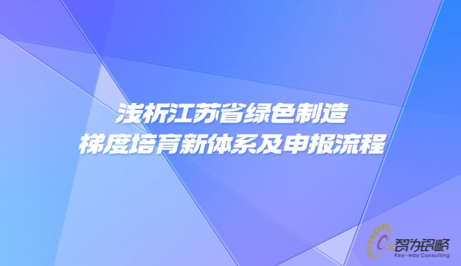 淺析江蘇省**制造梯度培育新體系及申報(bào)流程.jpg