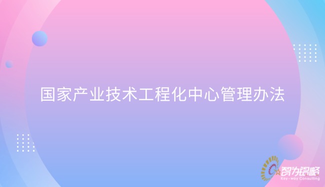 1769649220678907.jpg 國家產(chǎn)業(yè)技術(shù)工程化中心管理辦法.jpg