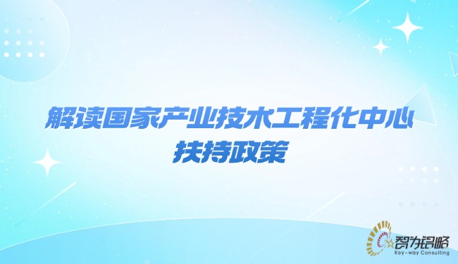 解讀國家產(chǎn)業(yè)技術(shù)工程化中心扶持政策.jpg